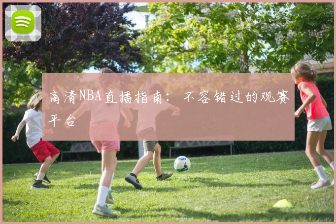 高清NBA直播指南：不容错过的观赛平台