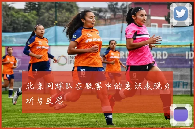 北京网球队在联赛中的意识表现分析与反思