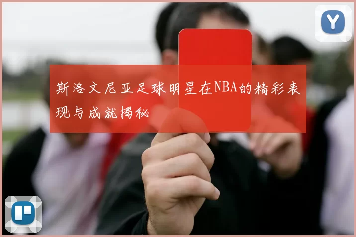 斯洛文尼亚足球明星在NBA的精彩表现与成就揭秘