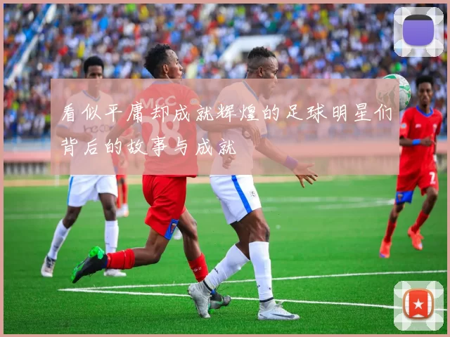 看似平庸却成就辉煌的足球明星们背后的故事与成就