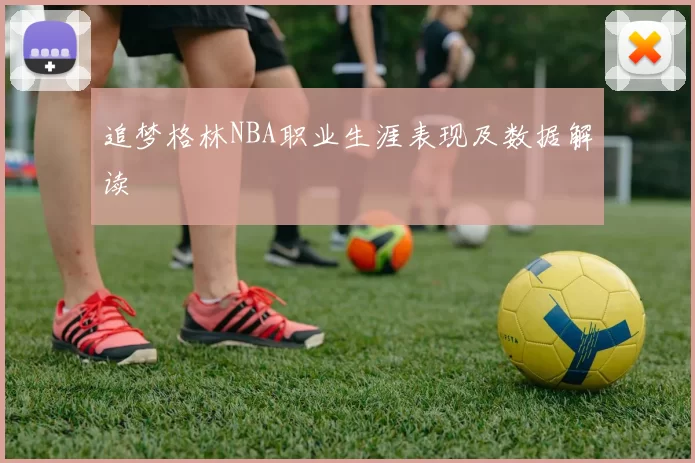 追梦格林NBA职业生涯表现及数据解读