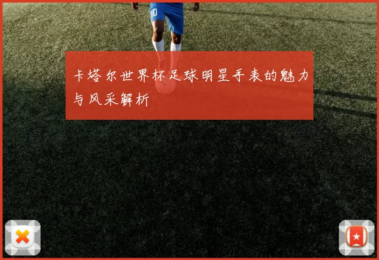 卡塔尔世界杯足球明星手表的魅力与风采解析
