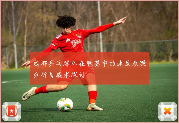成都乒乓球队在联赛中的速度表现分析与战术探讨