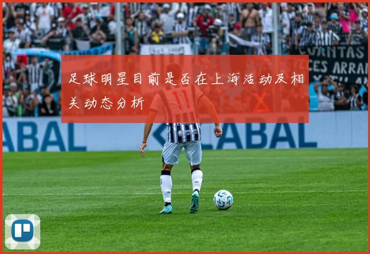 足球明星目前是否在上海活动及相关动态分析
