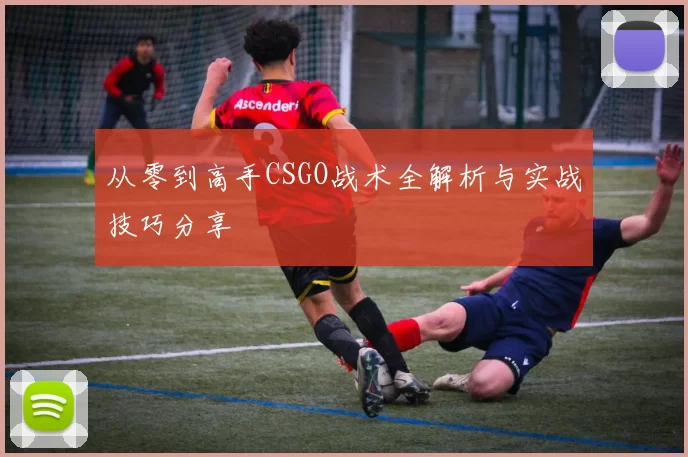从零到高手CSGO战术全解析与实战技巧分享