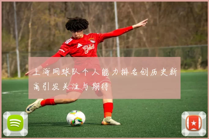 上海网球队个人能力排名创历史新高引发关注与期待