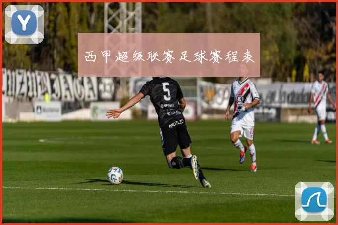 西甲超级联赛足球赛程表