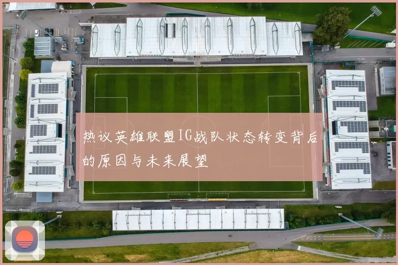 热议英雄联盟IG战队状态转变背后的原因与未来展望