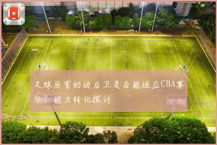 足球厉害的边后卫是否能适应CBA赛场？能力转化探讨