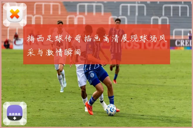 梅西足球传奇插画高清展现球场风采与激情瞬间