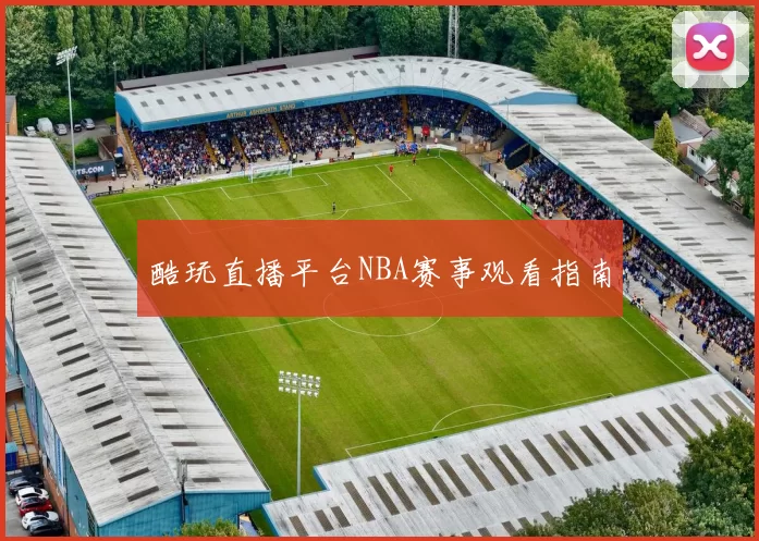 酷玩直播平台NBA赛事观看指南