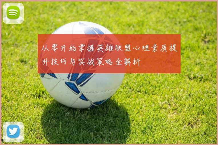 从零开始掌握英雄联盟心理素质提升技巧与实战策略全解析