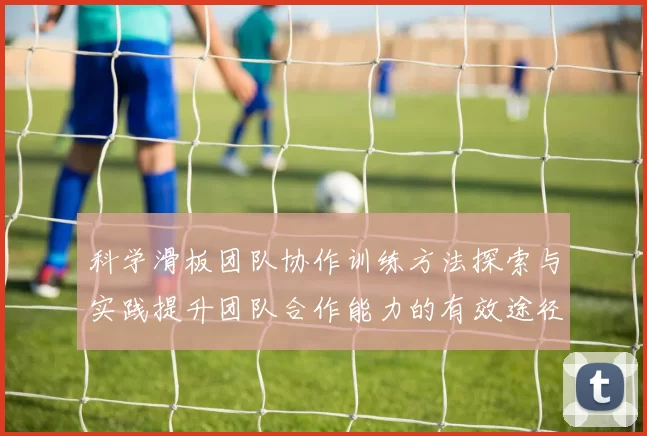 科学滑板团队协作训练方法探索与实践提升团队合作能力的有效途径