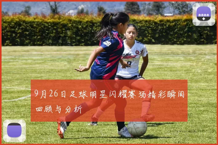 9月26日足球明星闪耀赛场精彩瞬间回顾与分析