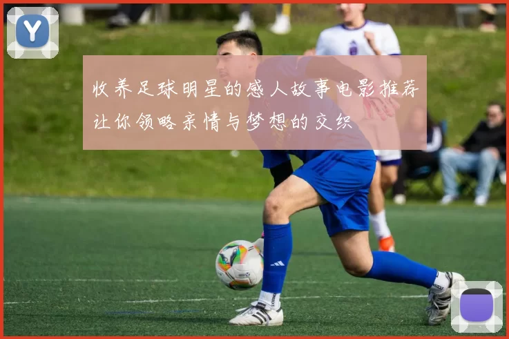 收养足球明星的感人故事电影推荐让你领略亲情与梦想的交织