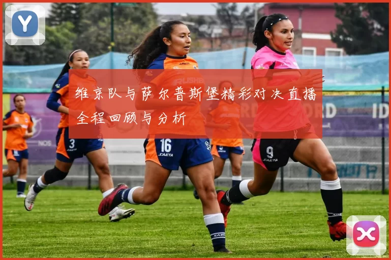 维京队与萨尔普斯堡精彩对决直播全程回顾与分析