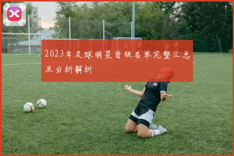 2023年足球明星晋级名单完整汇总及分析解析