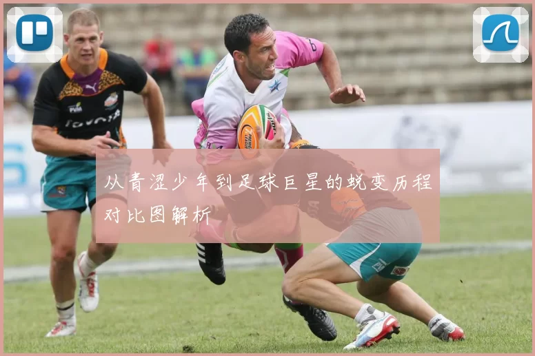 从青涩少年到足球巨星的蜕变历程对比图解析