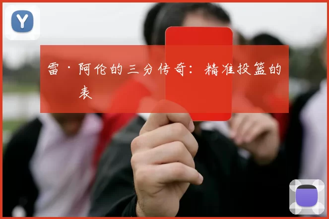 雷·阿伦的三分传奇：精准投篮的代表