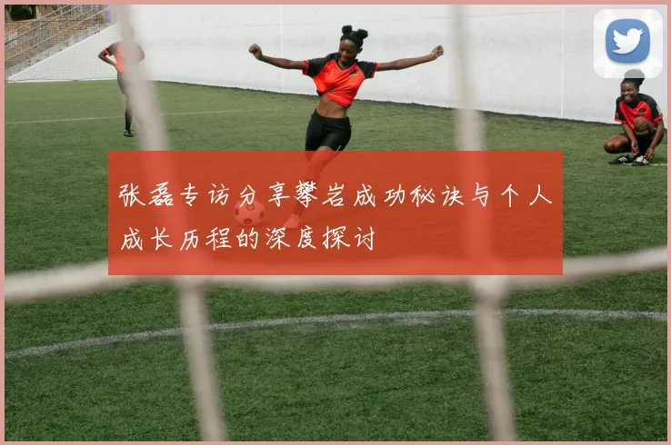 张磊专访分享攀岩成功秘诀与个人成长历程的深度探讨
