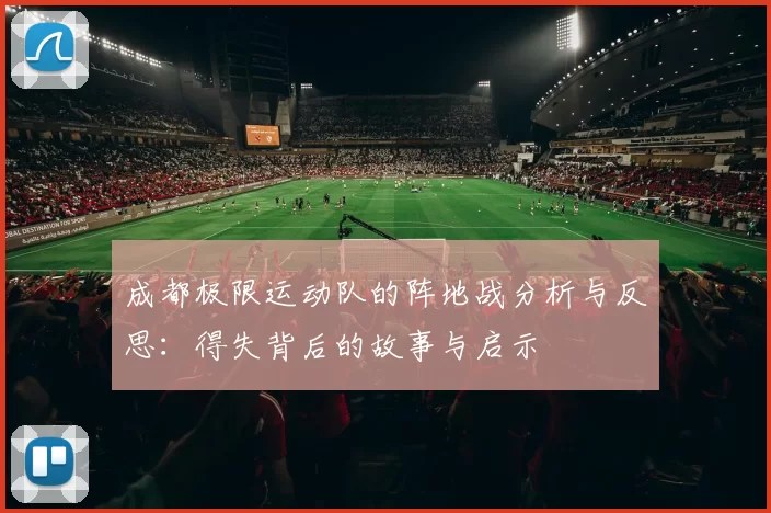 成都极限运动队的阵地战分析与反思：得失背后的故事与启示