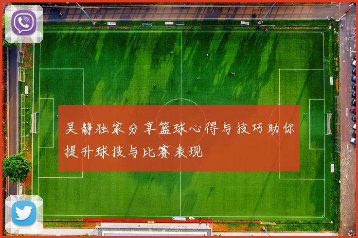 吴静独家分享篮球心得与技巧助你提升球技与比赛表现