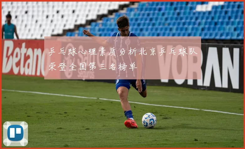 乒乓球心理素质分析北京乒乓球队荣登全国第三名榜单