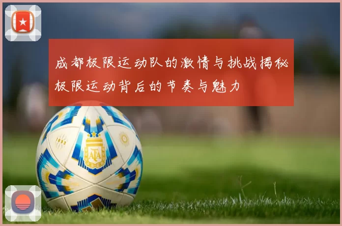 成都极限运动队的激情与挑战揭秘极限运动背后的节奏与魅力