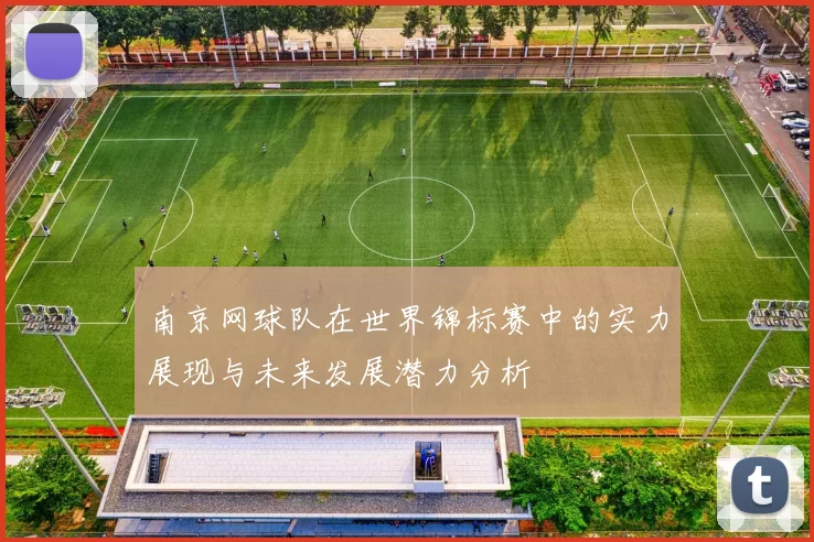 南京网球队在世界锦标赛中的实力展现与未来发展潜力分析