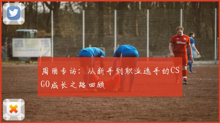 周丽专访：从新手到职业选手的CSGO成长之路回顾