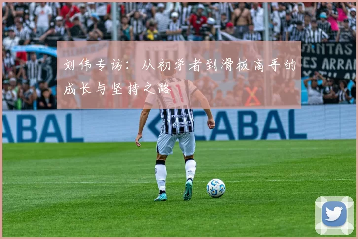 刘伟专访：从初学者到滑板高手的成长与坚持之路