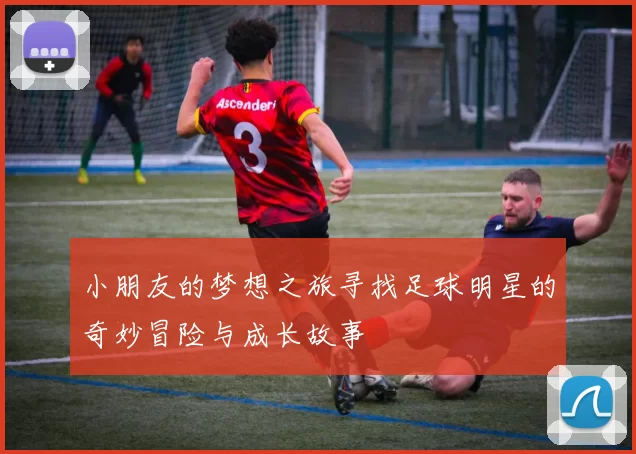小朋友的梦想之旅寻找足球明星的奇妙冒险与成长故事