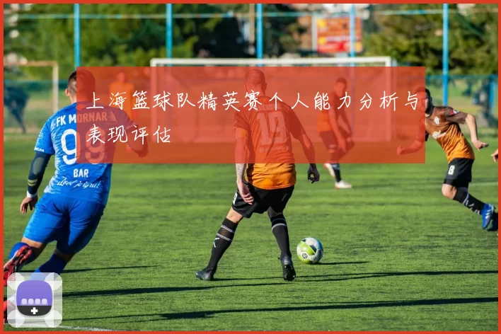 上海篮球队精英赛个人能力分析与表现评估