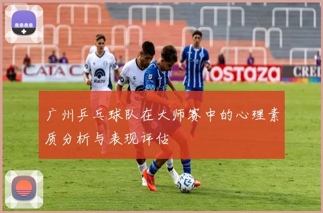 广州乒乓球队在大师赛中的心理素质分析与表现评估