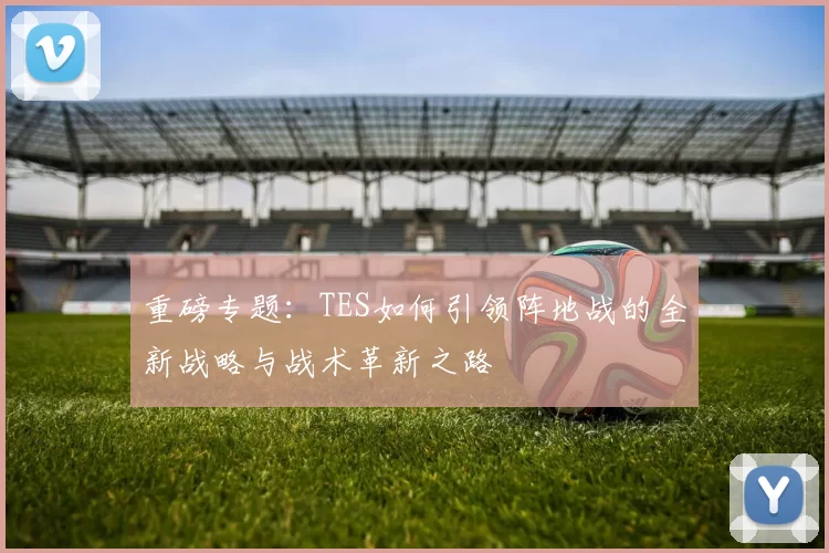 重磅专题：TES如何引领阵地战的全新战略与战术革新之路
