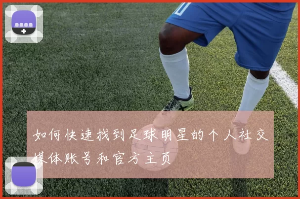如何快速找到足球明星的个人社交媒体账号和官方主页
