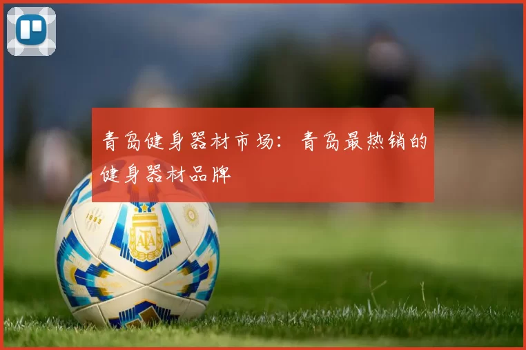 青岛健身器材市场：青岛最热销的健身器材品牌