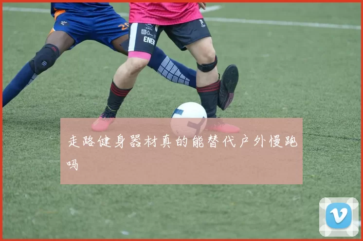 走路健身器材真的能替代户外慢跑吗