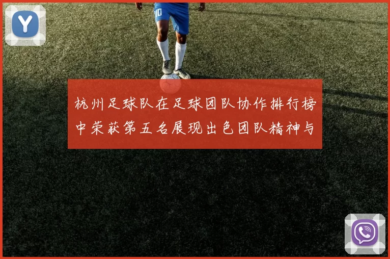 杭州足球队在足球团队协作排行榜中荣获第五名展现出色团队精神与默契配合