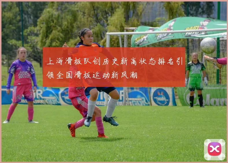 上海滑板队创历史新高状态排名引领全国滑板运动新风潮