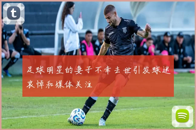 足球明星的妻子不幸去世引发球迷哀悼和媒体关注