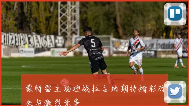 蒙特雷主场迎战拉古纳期待精彩对决与激烈竞争