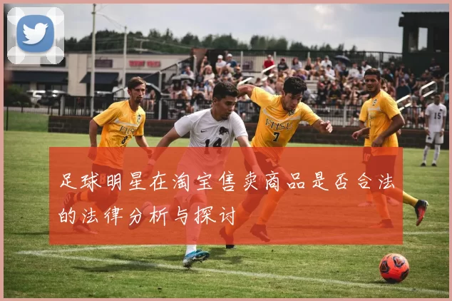 足球明星在淘宝售卖商品是否合法的法律分析与探讨
