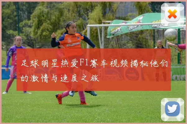 足球明星热爱F1赛车视频揭秘他们的激情与速度之旅