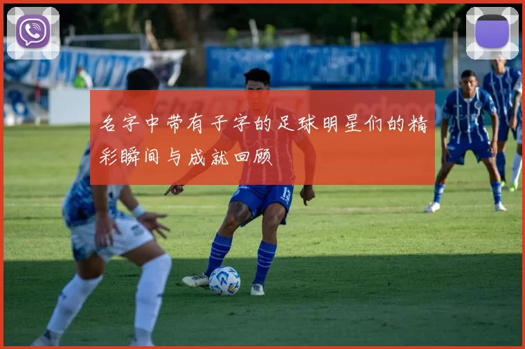 名字中带有子字的足球明星们的精彩瞬间与成就回顾