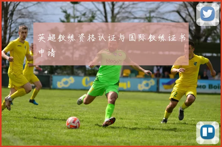 英超教练资格认证与国际教练证书申请