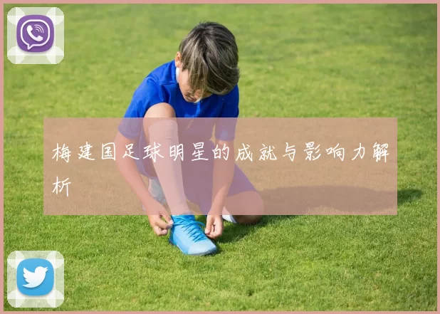 梅建国足球明星的成就与影响力解析