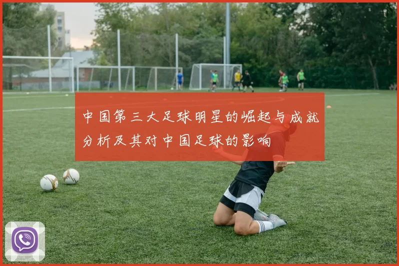 中国第三大足球明星的崛起与成就分析及其对中国足球的影响