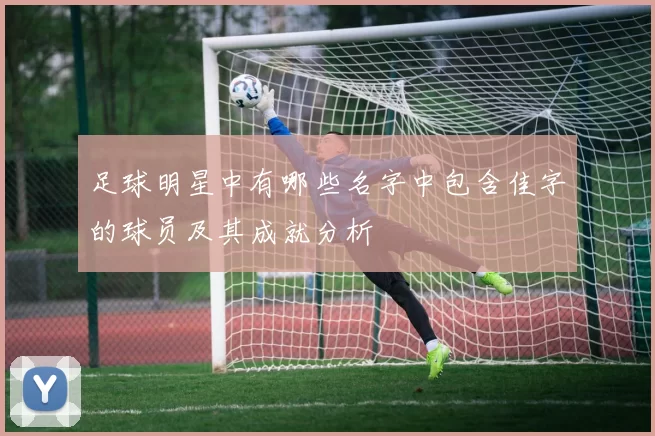 足球明星中有哪些名字中包含佳字的球员及其成就分析