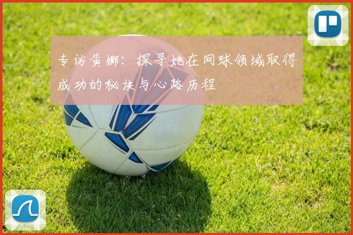 专访黄娜：探寻她在网球领域取得成功的秘诀与心路历程